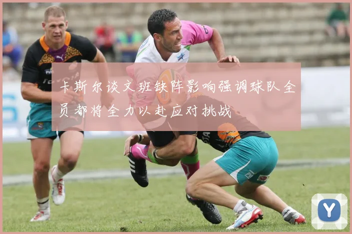 卡斯尔谈文班缺阵影响强调球队全员都将全力以赴应对挑战