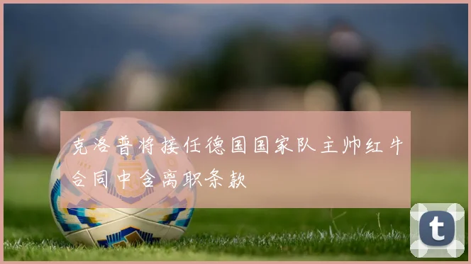克洛普将接任德国国家队主帅红牛合同中含离职条款