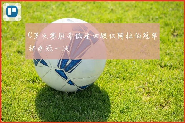 C罗决赛胜率低迷回顾仅阿拉伯冠军杯夺冠一次
