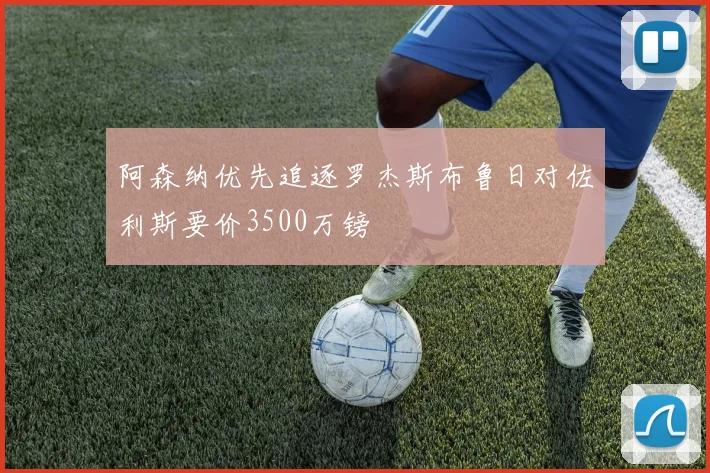 阿森纳优先追逐罗杰斯布鲁日对佐利斯要价3500万镑