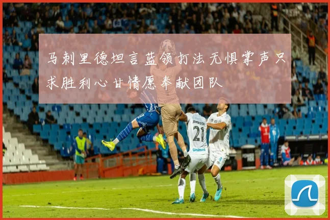 马刺里德坦言蓝领打法无惧掌声只求胜利心甘情愿奉献团队