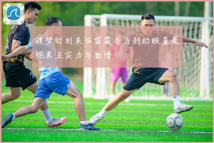追梦时刻来临雷霆与马刺的较量展现真正实力与激情