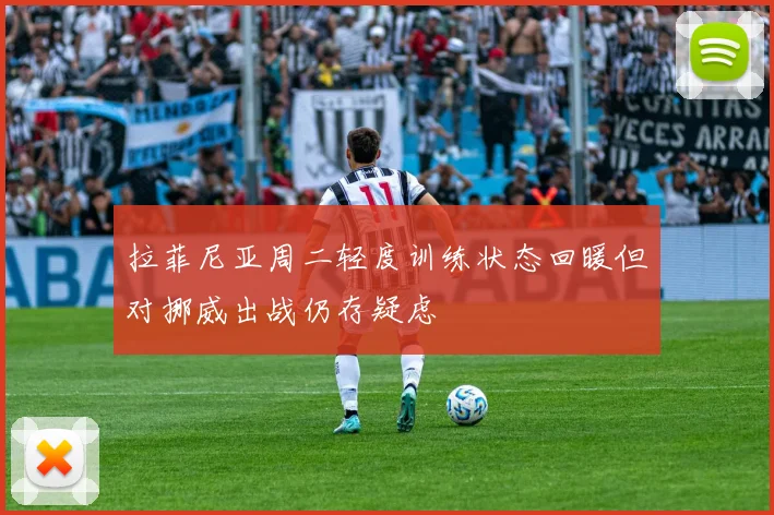 拉菲尼亚周二轻度训练状态回暖但对挪威出战仍存疑虑