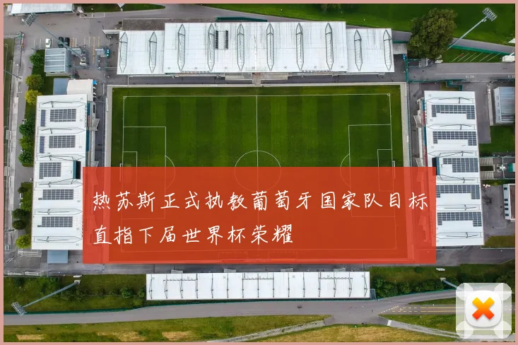 热苏斯正式执教葡萄牙国家队目标直指下届世界杯荣耀