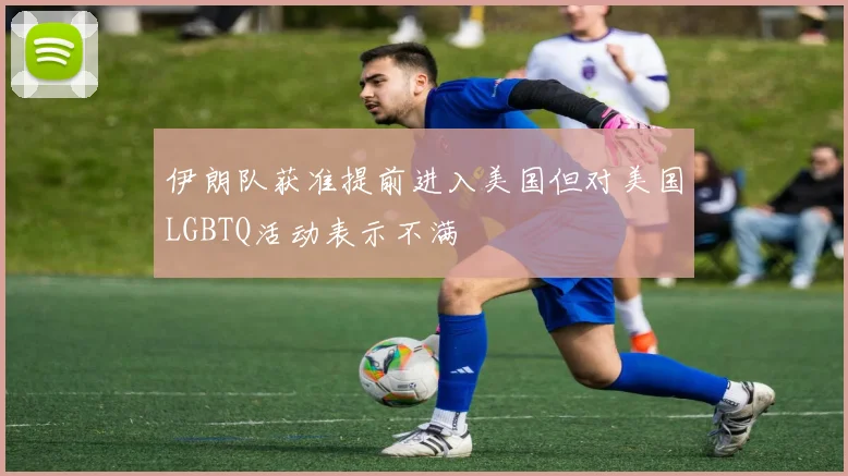 伊朗队获准提前进入美国但对美国LGBTQ活动表示不满