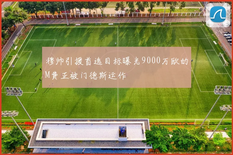 穆帅引援首选目标曝光9000万欧的M费正被门德斯运作