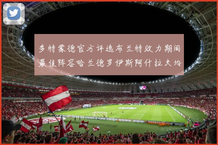 多特蒙德官方评选布兰特效力期间最佳阵容哈兰德罗伊斯阿什拉夫均入选
