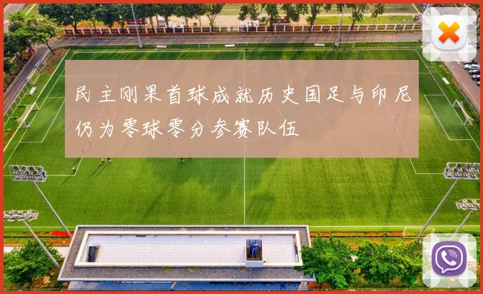 民主刚果首球成就历史国足与印尼仍为零球零分参赛队伍