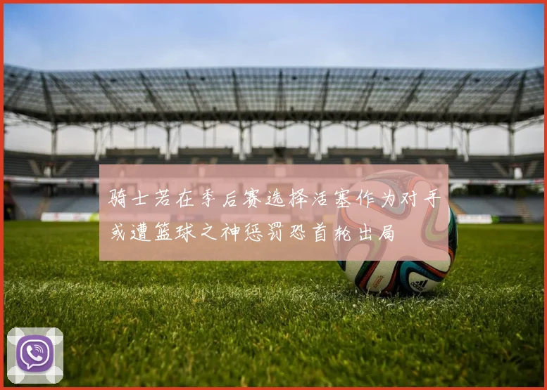 骑士若在季后赛选择活塞作为对手或遭篮球之神惩罚恐首轮出局